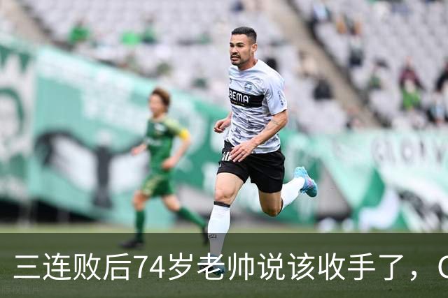 三连败后74岁老帅说该收手了，CEO表态支持