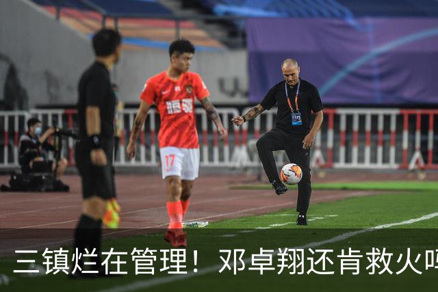 三镇烂在管理！邓卓翔还肯救火吗？千万别立军令状！辽沪鲁滇个个难啃