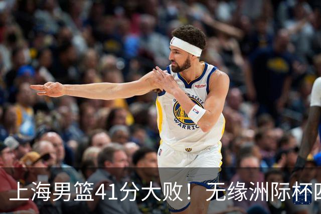 上海男篮41分大败！无缘洲际杯四强，张镇麟8分、王哲林14分