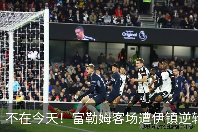 不在今天！富勒姆客场遭伊镇逆转本赛季仍未取胜