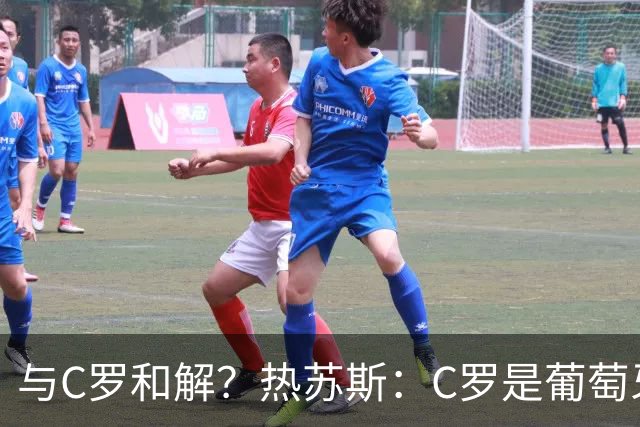 与C罗和解？热苏斯：C罗是葡萄牙象征，赛后我们会有充足时间讨论
