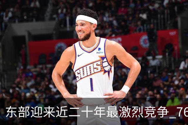 东部迎来近二十年最激烈竞争 76人成为争冠大热但仍有着致命隐患