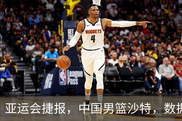 亚运会捷报，中国男篮沙特，数据一目了然，最佳球员不是胡金秋