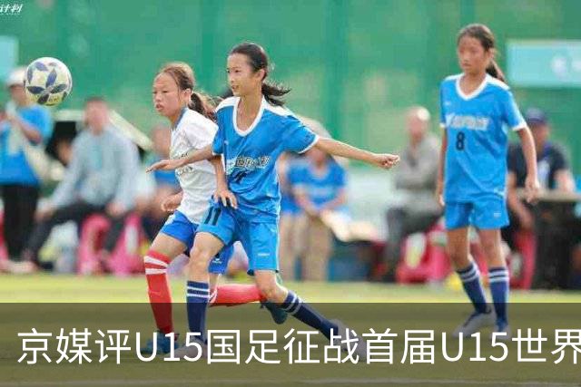 京媒评U15国足征战首届U15世界杯：并非传统意义上的世界杯