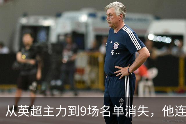 从英超主力到9场名单消失，他连国家队也进不去了