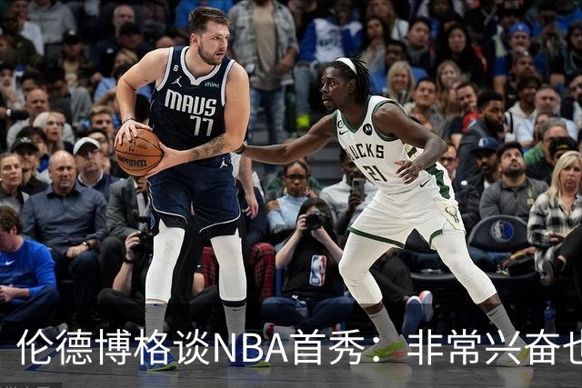 伦德博格谈NBA首秀：非常兴奋也有点紧张 毕竟要防守东契奇