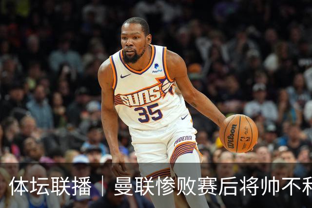 体坛联播｜曼联惨败赛后将帅不和，勇士探索交易波尔津吉斯