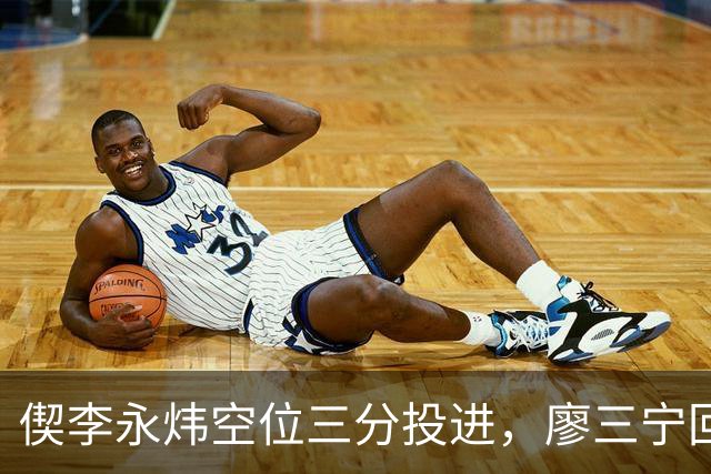 偰李永炜空位三分投进，廖三宁回应三分砍下21分