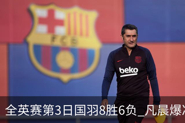 全英赛第3日国羽8胜6负 凡晨爆冷出局雅思进八强