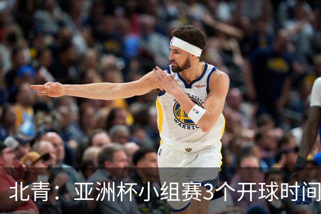 北青：亚洲杯小组赛3个开球时间，北京时间18点30、21点30、0点30