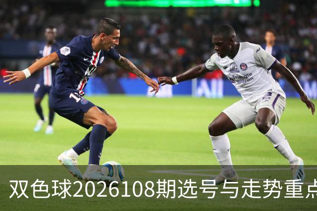 双色球2026108期选号与走势重点参考