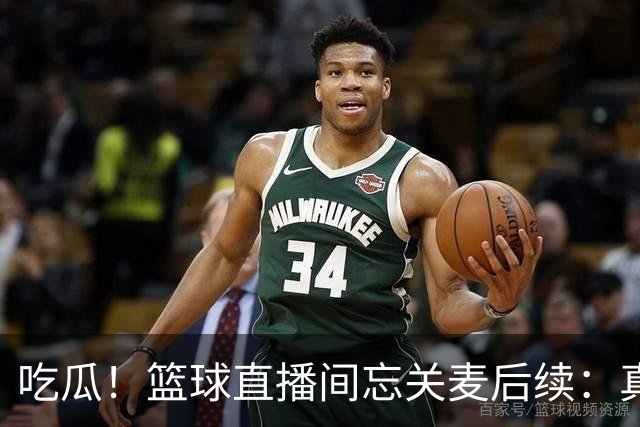 吃瓜！篮球直播间忘关麦后续：真相没出来，篮球女主播却被扒了个底朝天……