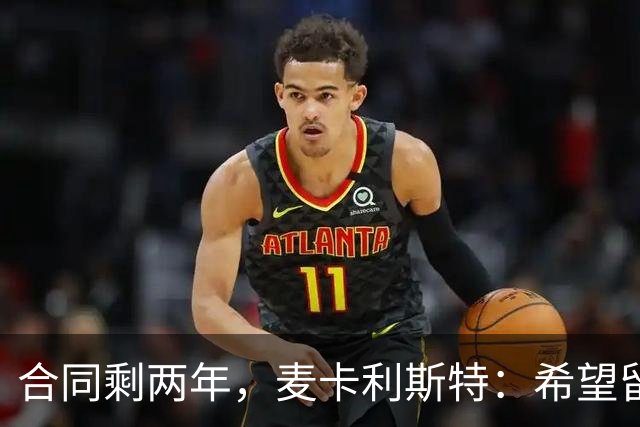 合同剩两年，麦卡利斯特：希望留下，但两年里什么都可能发生