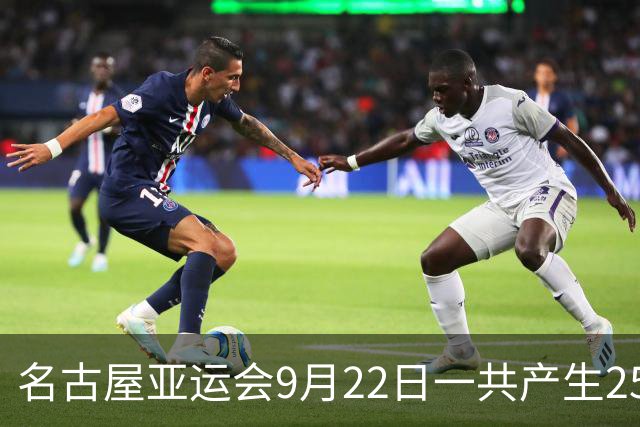 名古屋亚运会9月22日一共产生25枚金牌，中国队全力出击：中国女排VS日本，盛李豪/王子菲出战，潘展乐、徐嘉余再冲金