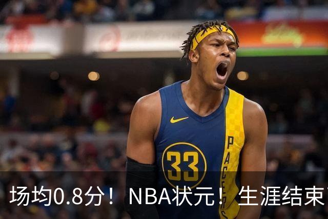场均0.8分！NBA状元！生涯结束了