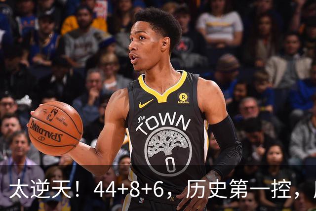 太逆天！44+8+6，历史第一控，库里真做到了！