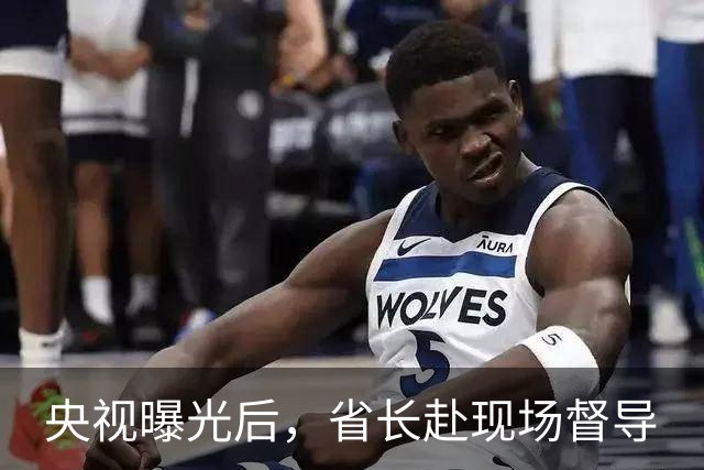 央视曝光后，省长赴现场督导