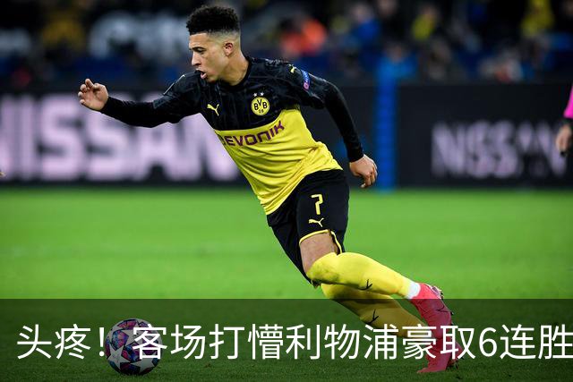 头疼！客场打懵利物浦豪取6连胜，英超拿什么阻止曼城