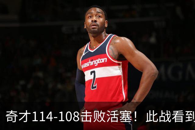奇才114-108击败活塞！此战看到4个事实：三状元组合要崛起了