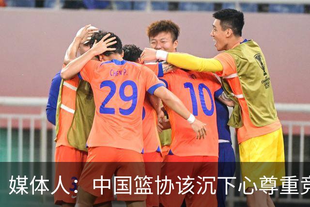 媒体人：中国篮协该沉下心尊重竞技规律 规避急功近利