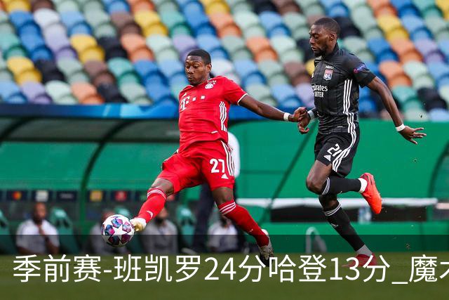 季前赛-班凯罗24分哈登13分 魔术胜骑士