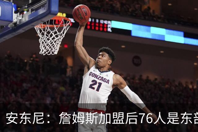 安东尼：詹姆斯加盟后76人是东部所有队的麻烦，包括尼克斯