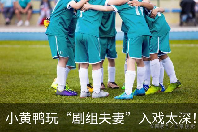 小黄鸭玩“剧组夫妻”入戏太深！