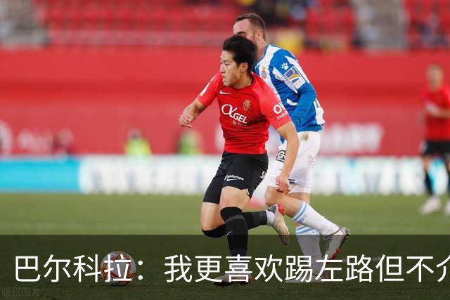 巴尔科拉：我更喜欢踢左路但不介意踢右路；对阵曼城会很艰难