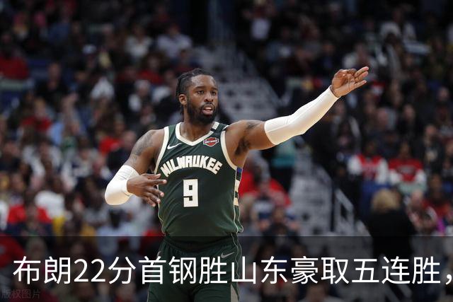 布朗22分首钢胜山东豪取五连胜，班顿1分离队倒计时