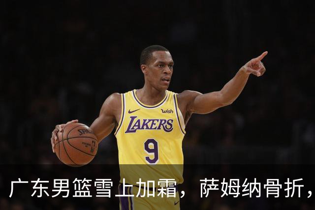 广东男篮雪上加霜，萨姆纳骨折，球队报价救火外援洛夫顿，场均27+5+3