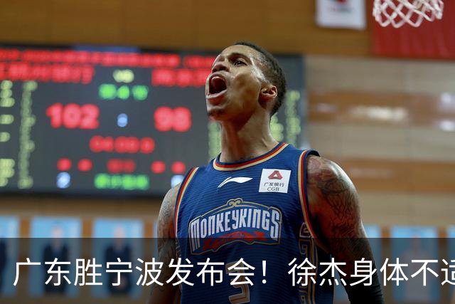 广东胜宁波发布会！徐杰身体不适缺席，胡明轩强调磨合找最佳状态