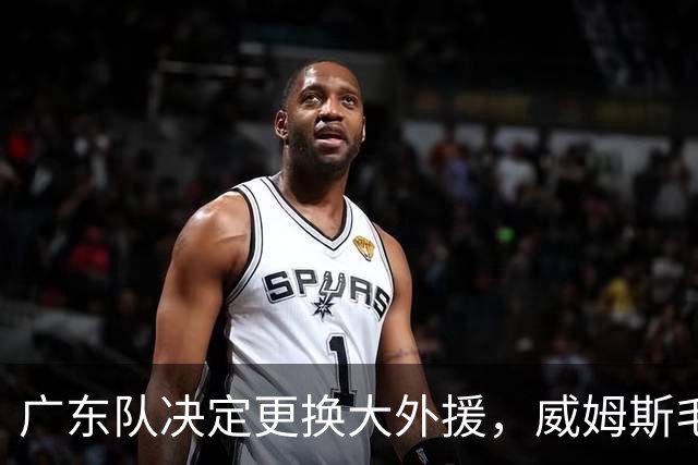 广东队决定更换大外援，威姆斯毛遂自荐，焦泊乔或被交易