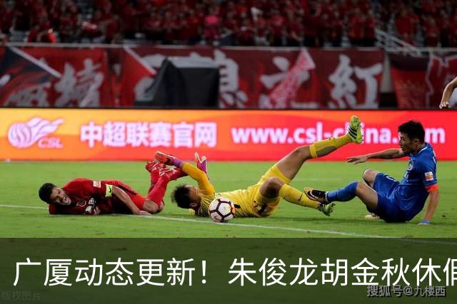 广厦动态更新！朱俊龙胡金秋休假归队，明天与江苏进行教学赛！