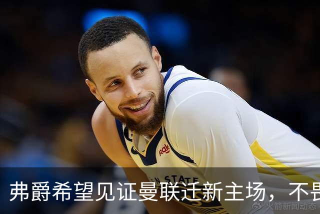 弗爵希望见证曼联迁新主场，不畏惧死亡但想看红魔复兴！球场应以爵爷命名