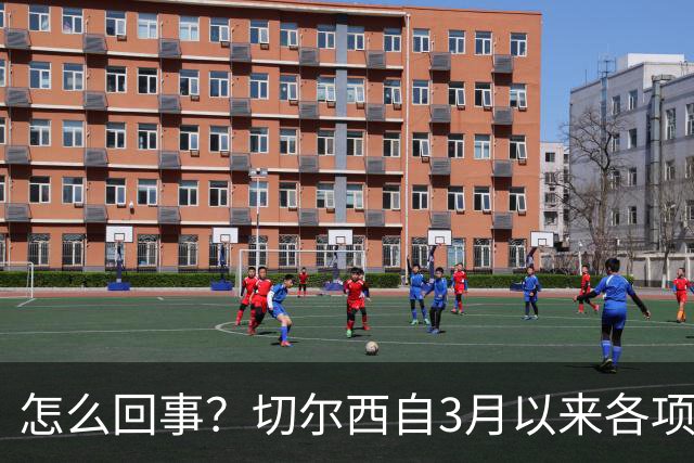 怎么回事？切尔西自3月以来各项赛事已14负，是五大联赛同期最多