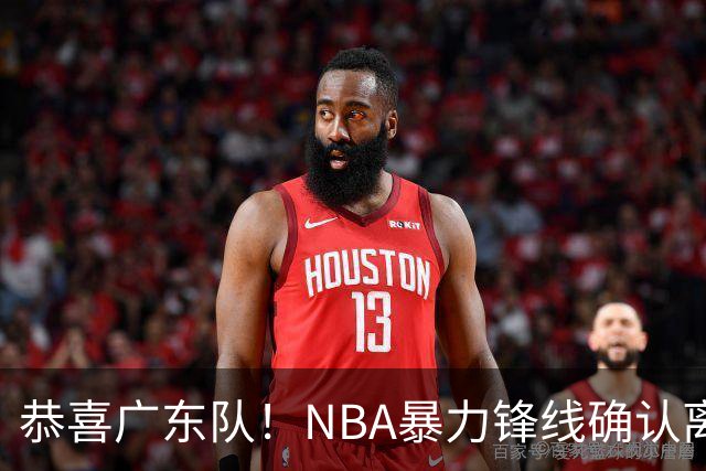 恭喜广东队！NBA暴力锋线确认离队，或被陈老板重金签下？