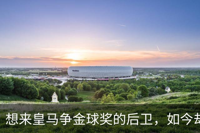 想来皇马争金球奖的后卫，如今却没有球可踢了！