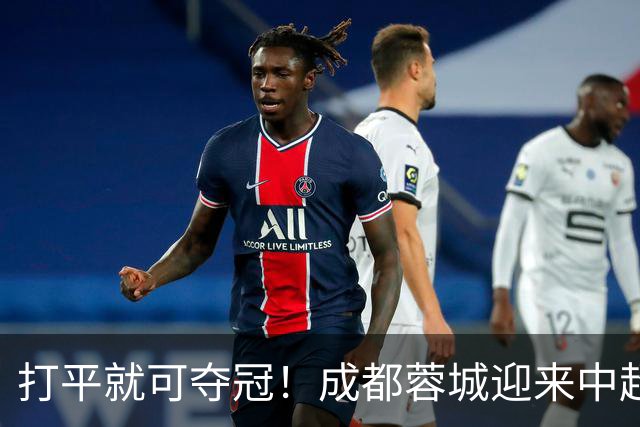 打平就可夺冠！成都蓉城迎来中超冠军点