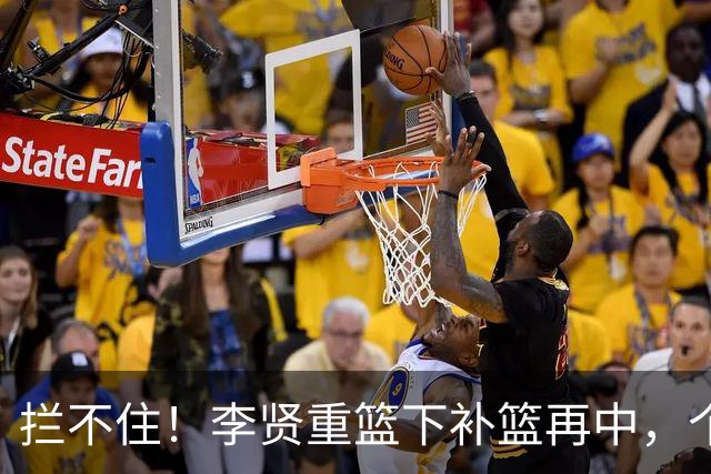 拦不住！李贤重篮下补篮再中，个人已狂砍25分16篮板
