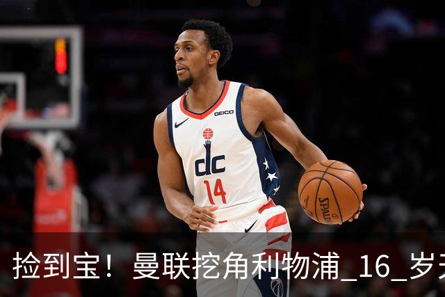 捡到宝！曼联挖角利物浦 16 岁天才，下一个纳尼来了