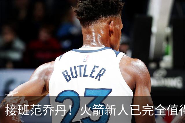 接班范乔丹！火箭新人已完全值得信任 攻防两端均能帮助球队