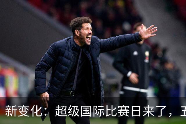 新变化：超级国际比赛日来了，五大联赛为何出现近三周空档？