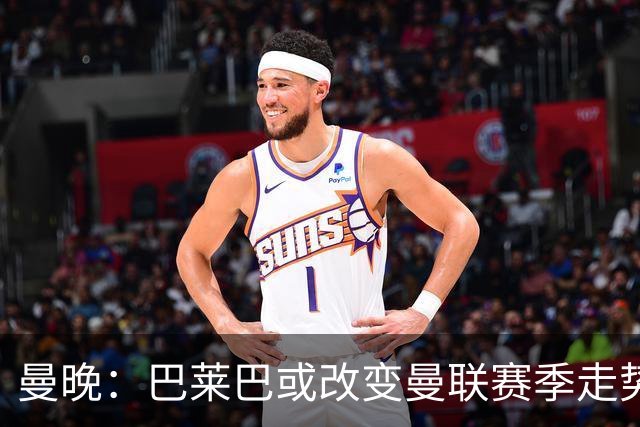 曼晚：巴莱巴或改变曼联赛季走势