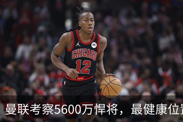 曼联考察5600万悍将，最健康位置也要买人！伤病过多卡里克遭质疑