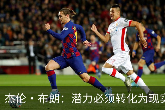 杰伦·布朗：潜力必须转化为现实，想成强队要稳定48分钟