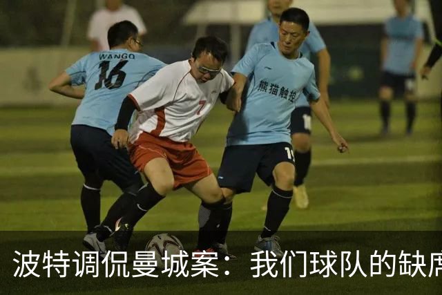 波特调侃曼城案：我们球队的缺席人数快赶上他们的违规数量了