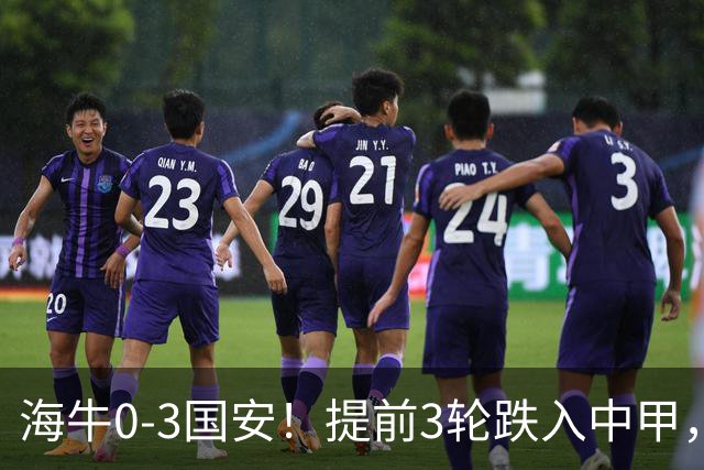 海牛0-3国安！提前3轮跌入中甲，中超最新形势：第2支降级队3选1
