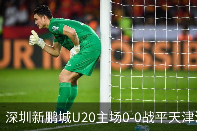 深圳新鹏城U20主场0-0战平天津津门虎U20，收获一分
