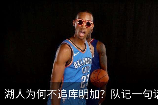 湖人为何不追库明加？队记一句话点出另一个名字