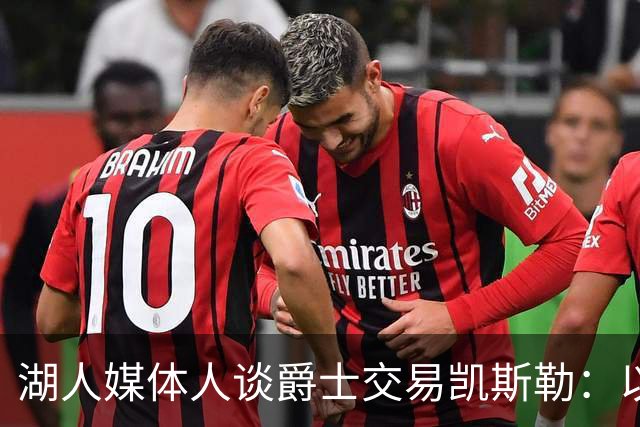 湖人媒体人谈爵士交易凯斯勒：以退为进 换取未来打造争冠队筹码